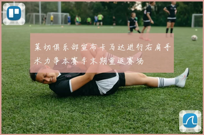 莱切俱乐部宣布卡马达进行右肩手术力争本赛季末期重返赛场