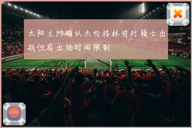 太阳主帅确认杰伦格林将对骑士出战但有出场时间限制