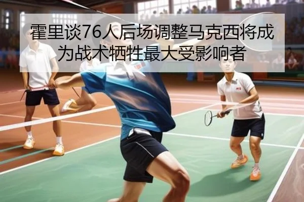 霍里谈76人后场调整马克西将成为战术牺牲最大受影响者 - BBIN