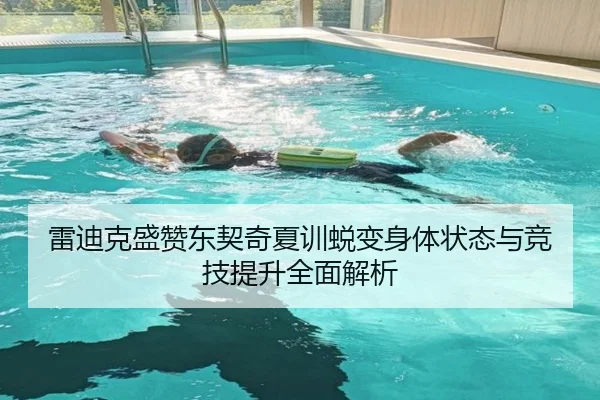雷迪克盛赞东契奇夏训蜕变身体状态与竞技提升全面解析 | BBIN